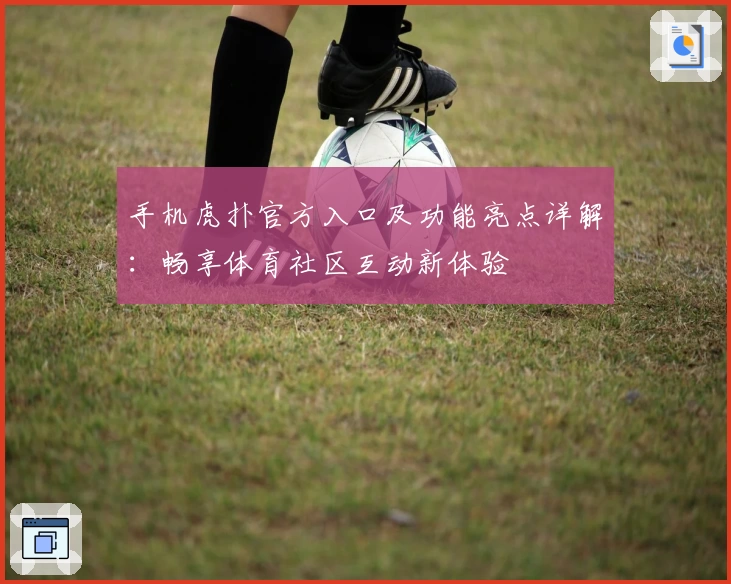 手机虎扑官方入口及功能亮点详解:畅享体育社区互动新体验