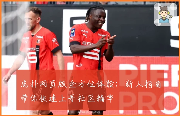 虎扑网页版全方位体验：新人指南带你快速上手社区精华