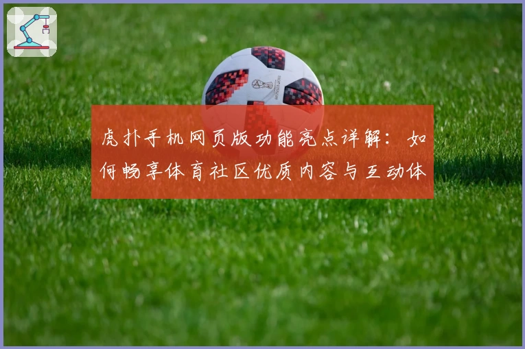 虎扑手机网页版功能亮点详解:如何畅享体育社区优质内容与互动体验