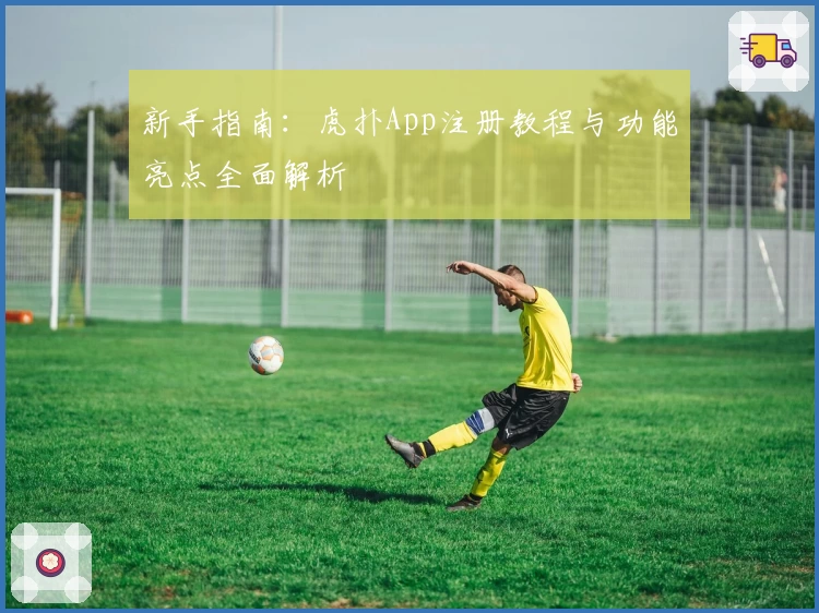 新手指南：虎扑App注册教程与功能亮点全面解析