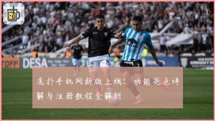 虎扑手机网新版上线：功能亮点详解与注册教程全解析