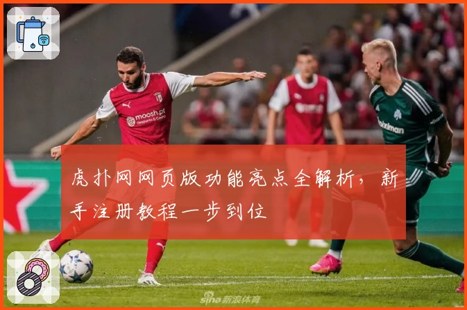 虎扑网网页版功能亮点全解析，新手注册教程一步到位