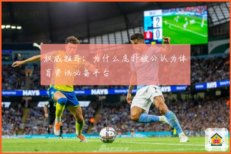 权威推荐：为什么虎扑被公认为体育资讯必备平台