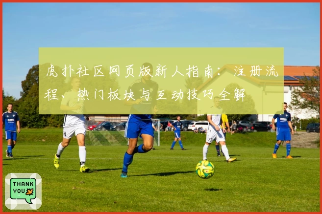 虎扑社区网页版新人指南：注册流程、热门板块与互动技巧全解