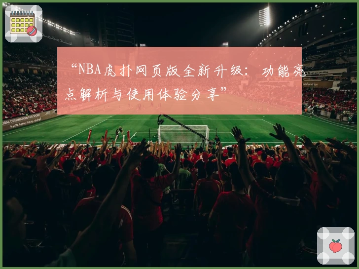 “NBA虎扑网页版全新升级：功能亮点解析与使用体验分享”