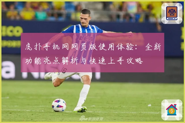 虎扑手机网网页版使用体验：全新功能亮点解析与快速上手攻略