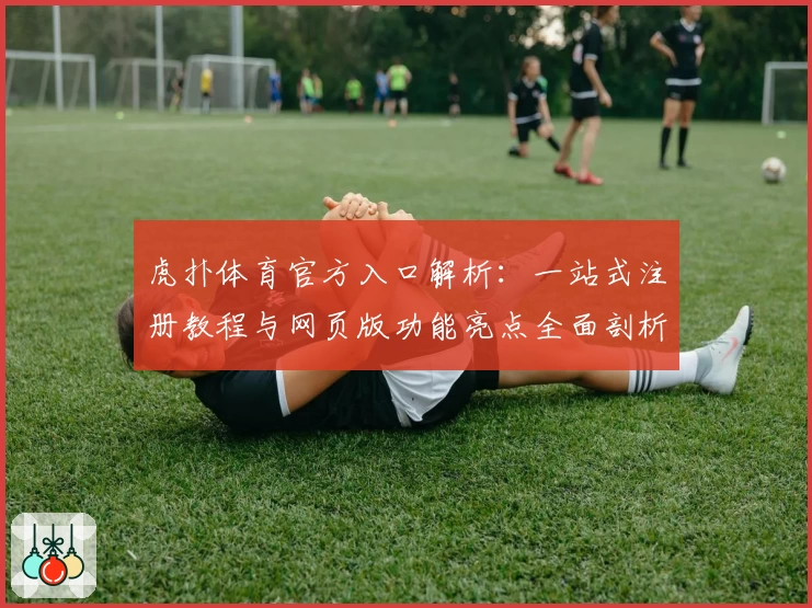 虎扑体育官方入口解析：一站式注册教程与网页版功能亮点全面剖析