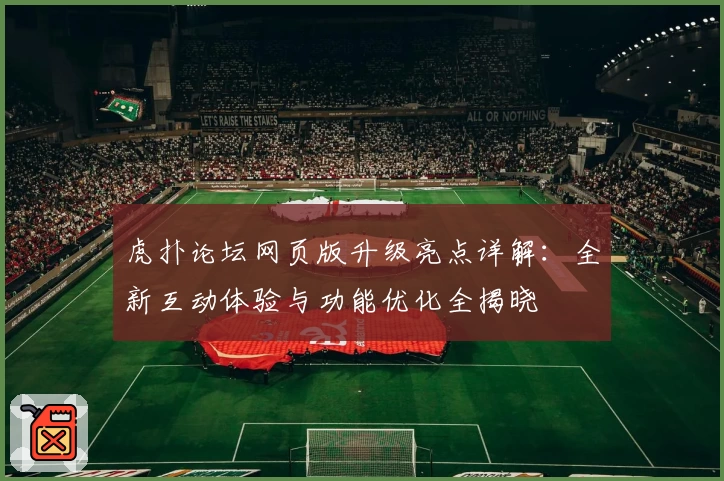 虎扑论坛网页版升级亮点详解：全新互动体验与功能优化全揭晓