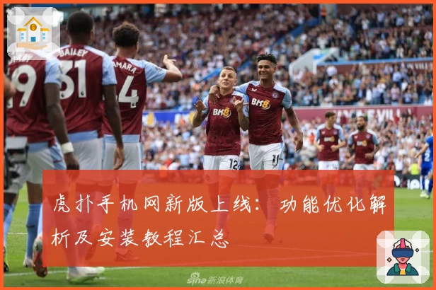 虎扑手机网新版上线：功能优化解析及安装教程汇总