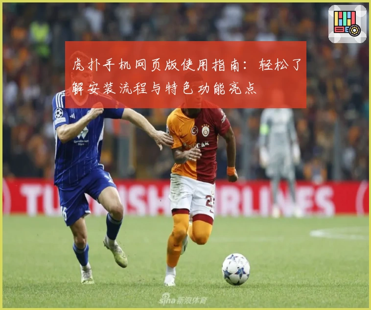 虎扑手机网页版使用指南：轻松了解安装流程与特色功能亮点