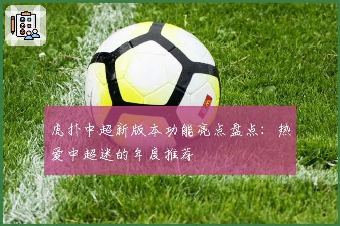 虎扑中超新版本功能亮点盘点：热爱中超迷的年度推荐
