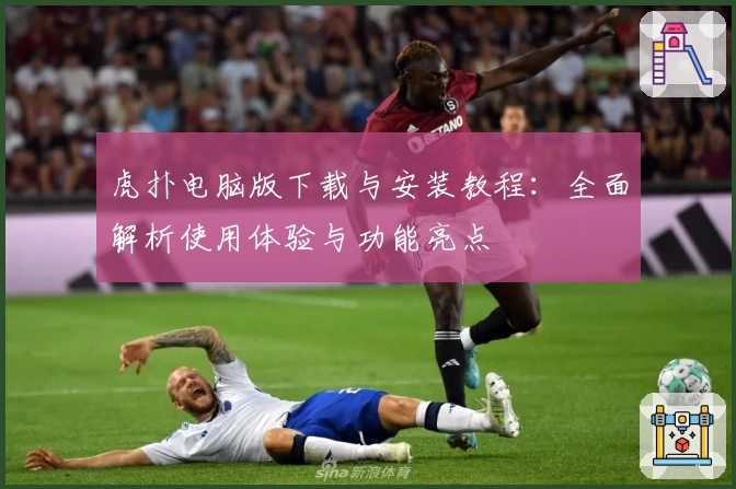 虎扑电脑版下载与安装教程：全面解析使用体验与功能亮点