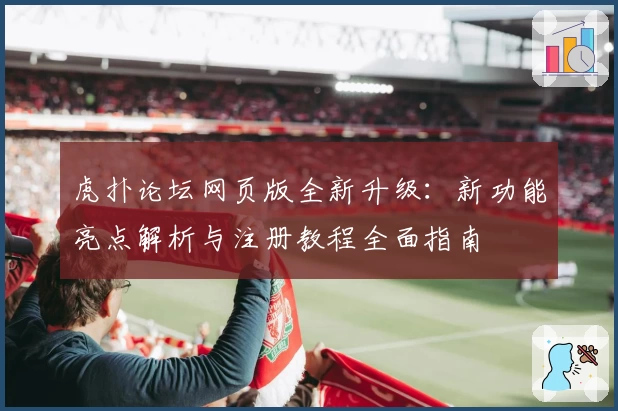 虎扑论坛网页版全新升级：新功能亮点解析与注册教程全面指南
