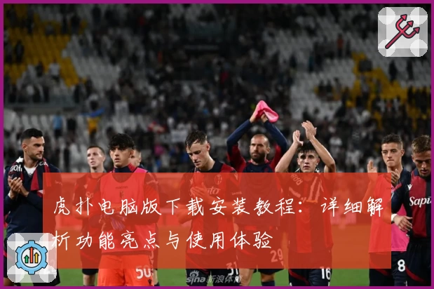 虎扑电脑版下载安装教程:详细解析功能亮点与使用体验