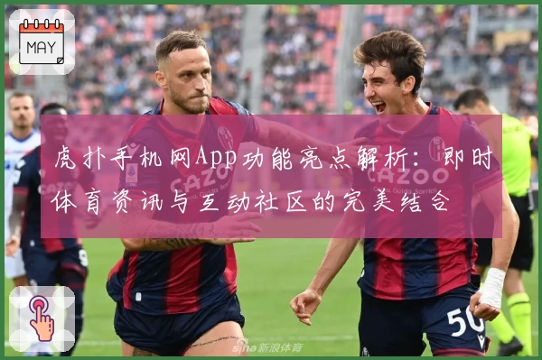 虎扑手机网App功能亮点解析:即时体育资讯与互动社区的完美结合