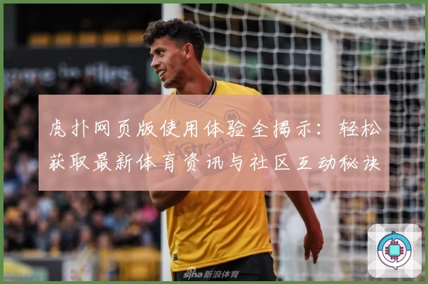 虎扑网页版使用体验全揭示：轻松获取最新体育资讯与社区互动秘诀