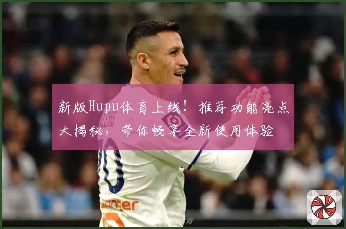 新版Hupu体育上线！推荐功能亮点大揭秘，带你畅享全新使用体验