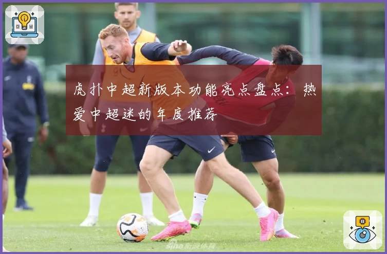虎扑中超新版本功能亮点盘点：热爱中超迷的年度推荐