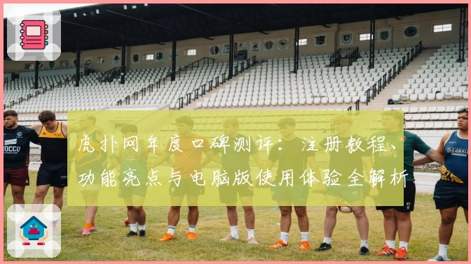 虎扑网年度口碑测评：注册教程、功能亮点与电脑版使用体验全解析