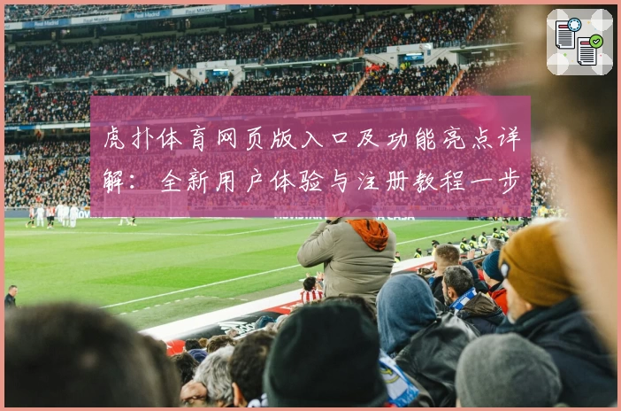 虎扑体育网页版入口及功能亮点详解：全新用户体验与注册教程一步到位