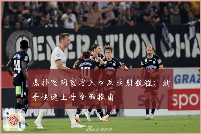 虎扑官网官方入口及注册教程：新手快速上手全面指南