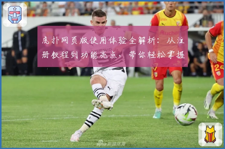 虎扑网页版使用体验全解析：从注册教程到功能亮点，带你轻松掌握秘诀