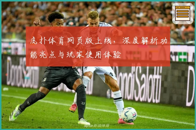 虎扑体育网页版上线，深度解析功能亮点与玩家使用体验
