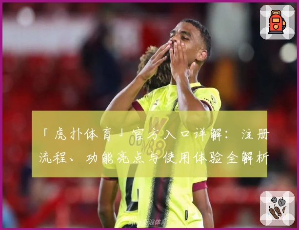 「虎扑体育」官方入口详解：注册流程、功能亮点与使用体验全解析