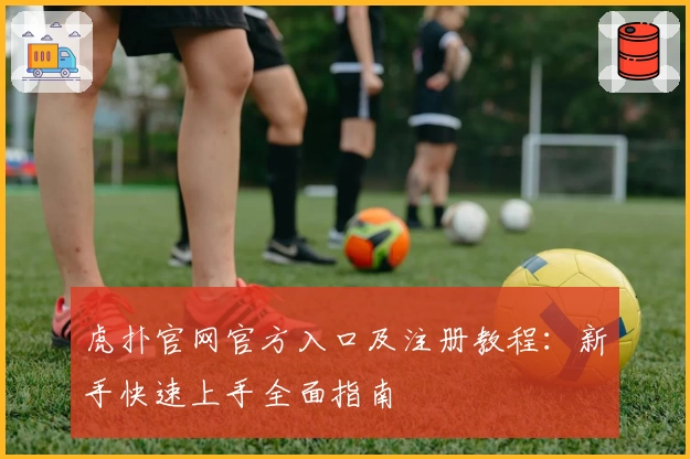 虎扑官网官方入口及注册教程:新手快速上手全面指南