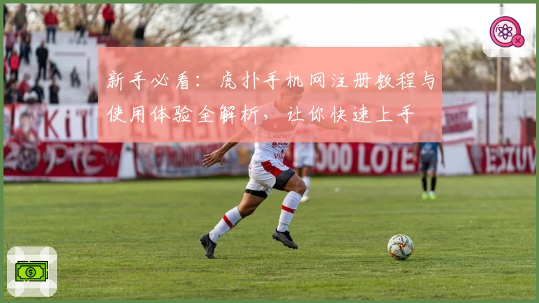 新手必看：虎扑手机网注册教程与使用体验全解析，让你快速上手