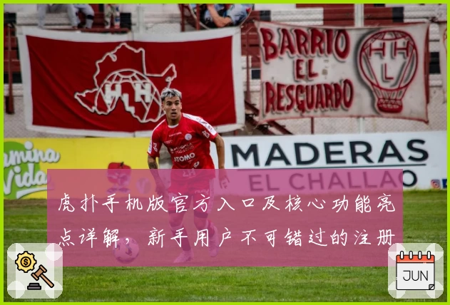 虎扑手机版官方入口及核心功能亮点详解,新手用户不可错过的注册教程