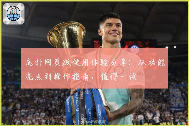 虎扑网页版使用体验分享:从功能亮点到操作指南,值得一试