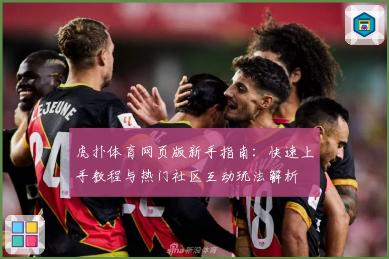 虎扑体育网页版新手指南：快速上手教程与热门社区互动玩法解析