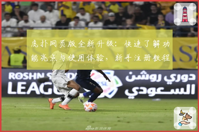 虎扑网页版全新升级：快速了解功能亮点与使用体验，新手注册教程一步到位