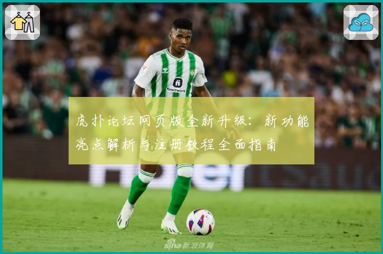 虎扑论坛网页版全新升级：新功能亮点解析与注册教程全面指南