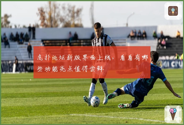 虎扑论坛新版界面上线，看看有哪些功能亮点值得尝鲜